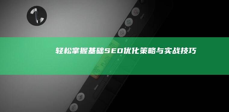 轻松掌握：基础SEO优化策略与实战技巧